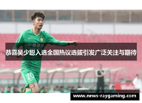 恭喜吴少聪入选全国热议选拔引发广泛关注与期待
