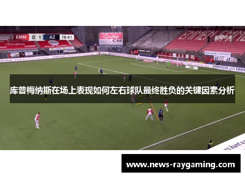 库普梅纳斯在场上表现如何左右球队最终胜负的关键因素分析