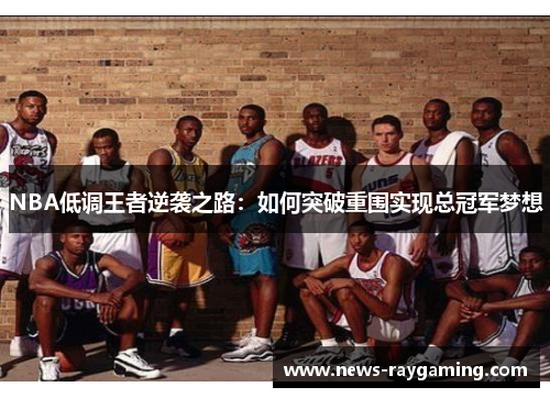 NBA低调王者逆袭之路：如何突破重围实现总冠军梦想