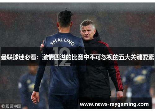 曼联球迷必看：激情四溢的比赛中不可忽视的五大关键要素