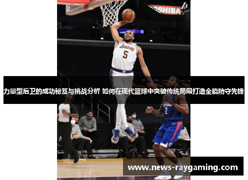 力量型后卫的成功秘笈与挑战分析 如何在现代篮球中突破传统局限打造全能防守先锋