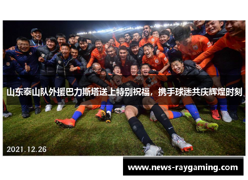 山东泰山队外援巴力斯塔送上特别祝福，携手球迷共庆辉煌时刻