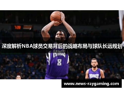 深度解析NBA球员交易背后的战略布局与球队长远规划