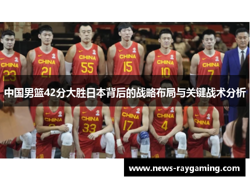 中国男篮42分大胜日本背后的战略布局与关键战术分析