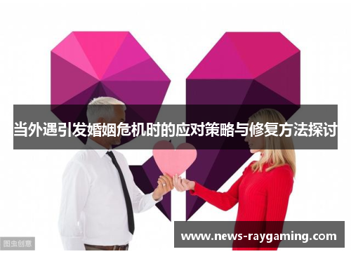 当外遇引发婚姻危机时的应对策略与修复方法探讨