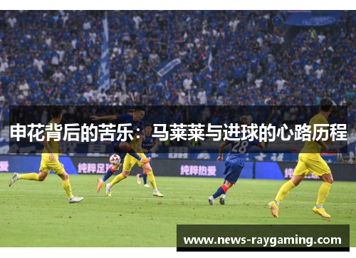 申花背后的苦乐：马莱莱与进球的心路历程