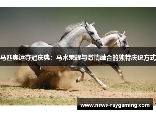 马匹奥运夺冠庆典：马术荣耀与激情融合的独特庆祝方式