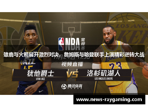 雄鹿与火箭展开激烈对决，詹姆斯与哈登联手上演精彩逆转大战