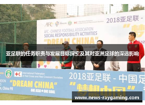 亚足联的任务职责与发展目标探索及其对亚洲足球的深远影响