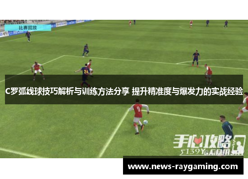 C罗弧线球技巧解析与训练方法分享 提升精准度与爆发力的实战经验