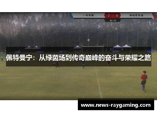 佩特曼宁：从绿茵场到传奇巅峰的奋斗与荣耀之路