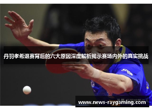 丹羽孝希退赛背后的六大原因深度解析揭示赛场内外的真实挑战