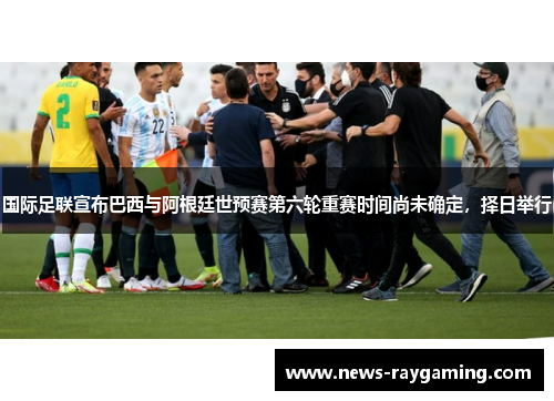 国际足联宣布巴西与阿根廷世预赛第六轮重赛时间尚未确定，择日举行