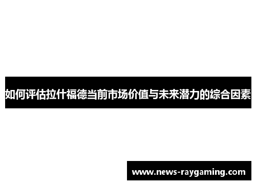 如何评估拉什福德当前市场价值与未来潜力的综合因素
