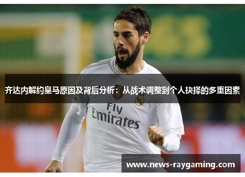 齐达内解约皇马原因及背后分析：从战术调整到个人抉择的多重因素