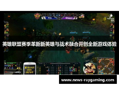 英雄联盟赛季革新新英雄与战术融合开创全新游戏体验