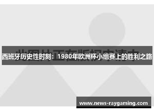 西班牙历史性时刻：1980年欧洲杯小组赛上的胜利之路