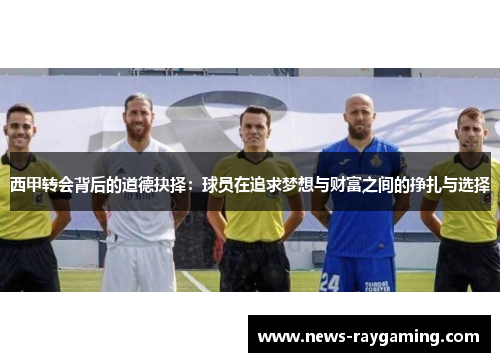 西甲转会背后的道德抉择：球员在追求梦想与财富之间的挣扎与选择